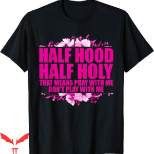 Dont Pray For Me T-Shirt Im Hood Half Holy Pray That Means