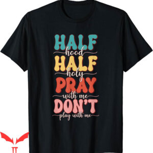Dont Pray For Me T-Shirt Im Hood Half Holy Pray With Me
