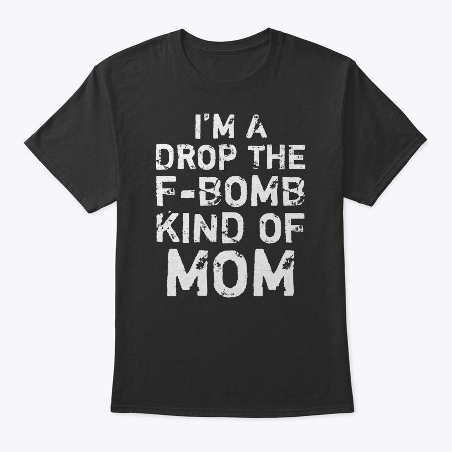 Funny Mother's Day Gift I'm A Drop The F-Bomb Kind Of Mom T-Shirt Funny Mother's Day Gift I'm A Drop The F-Bomb Kind Of Mom T-Shirt