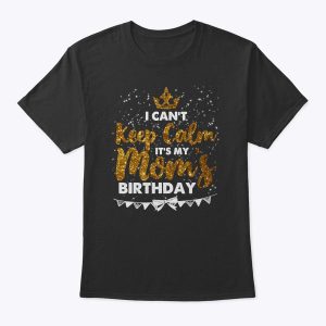 I Can’t Keep Calm It’s My Mom Birthday Mothers Day Gifts T-Shirt