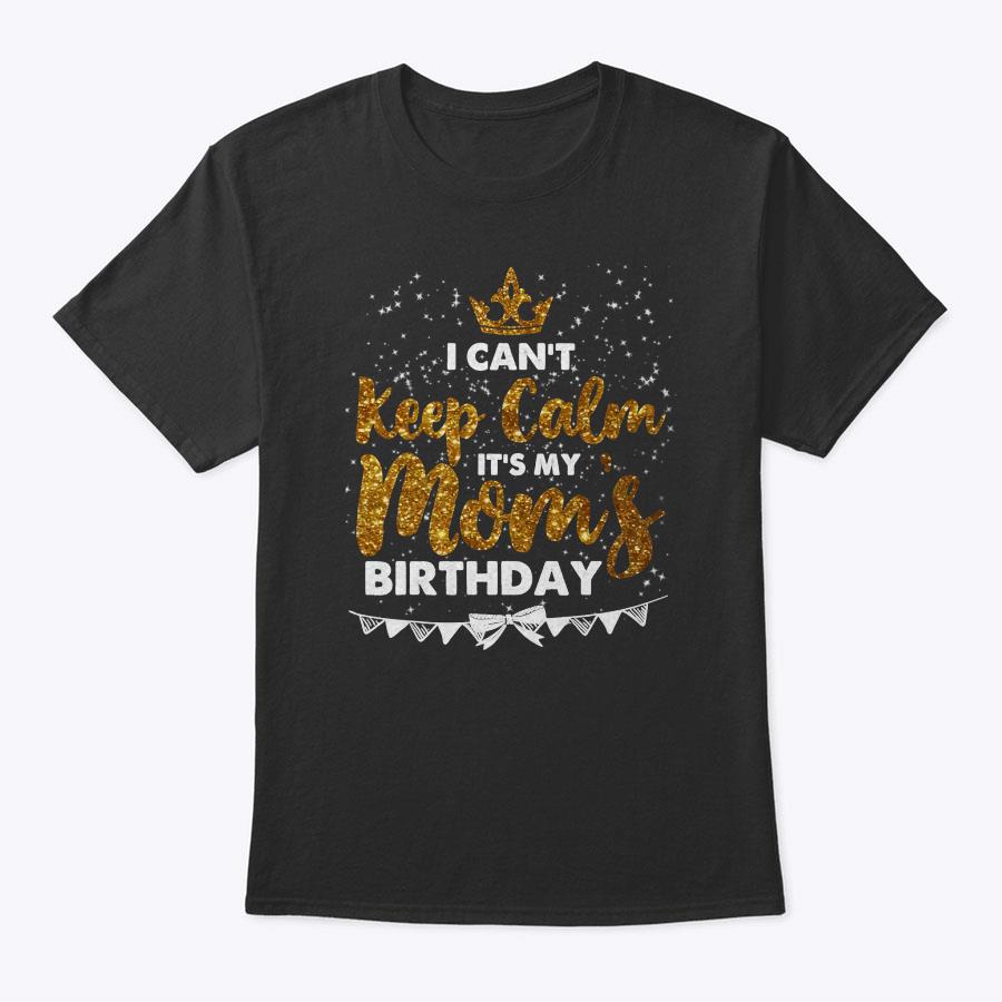 I Can't Keep Calm It's My Mom Birthday Mothers Day Gifts T-Shirt