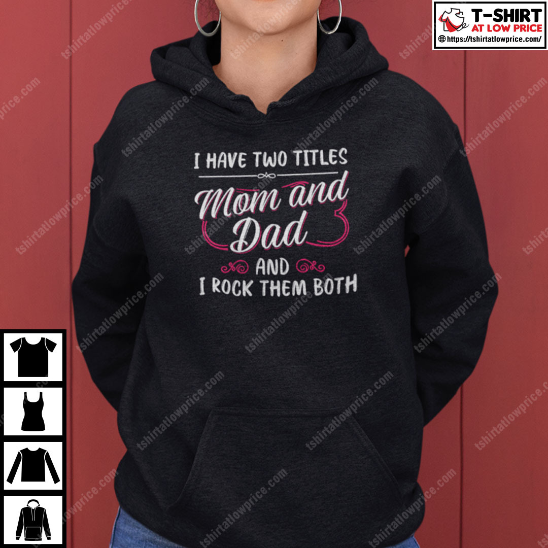 I Have Two Titles Mom And Dad And I Rock Them Both Single Mom Shirt I Have Two Titles Mom And Dad And I Rock Them Both Single Mom Shirt