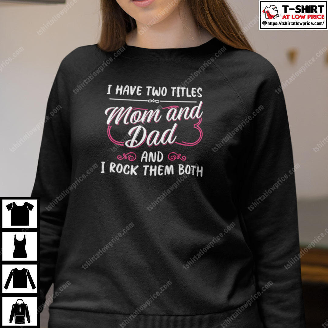 I Have Two Titles Mom And Dad And I Rock Them Both Single Mom Shirt I Have Two Titles Mom And Dad And I Rock Them Both Single Mom Shirt