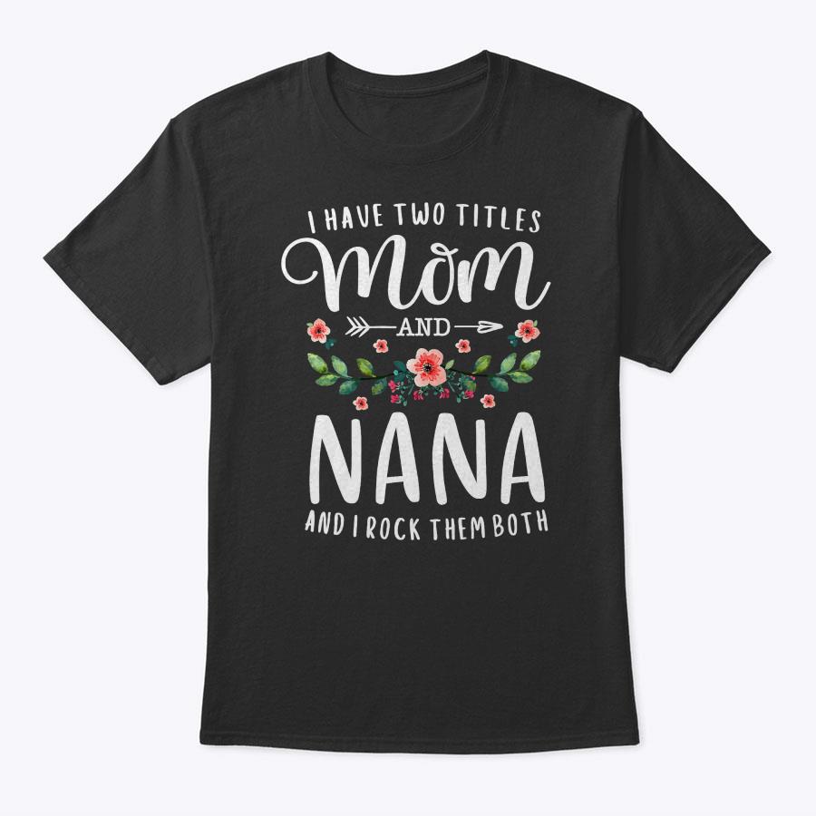 I Have Two Titles Mom And Nana I Rock Them Both Floral T-Shirt I Have Two Titles Mom And Nana I Rock Them Both Floral T-Shirt