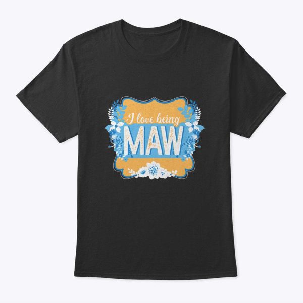 I Love Being Maw Maw Funny Mother’s Day Grandma Gift T-Shirt