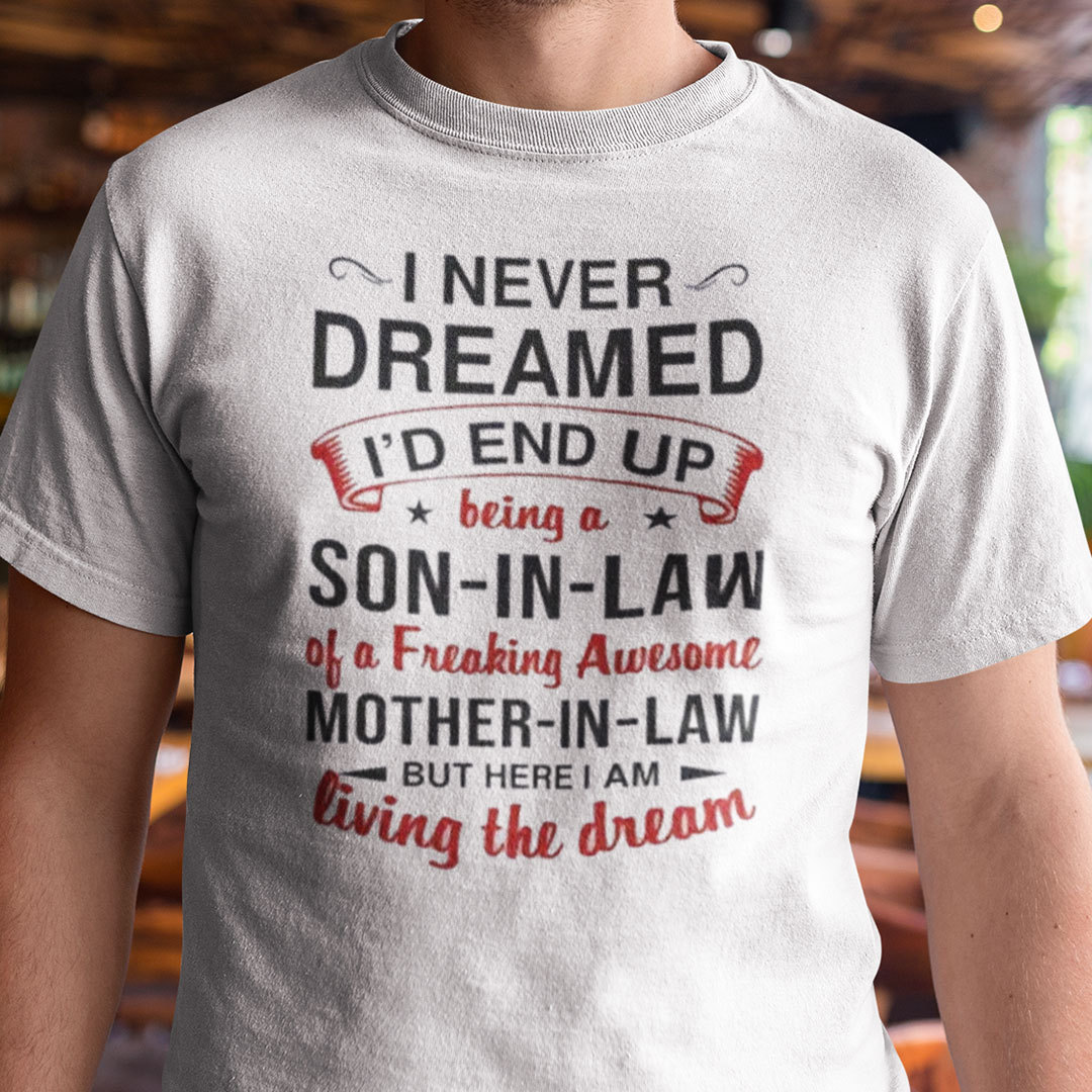 I Never Dreamed Son In Law Of A Freakin Mother In Law Shirt I Never Dreamed Son In Law Of A Freakin Mother In Law Shirt