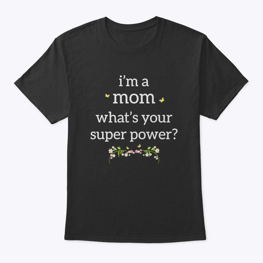 I'm A Mom Super Power T-Shirt Mother's Day Gift With Flowers I'm A Mom Super Power T-Shirt Mother's Day Gift With Flowers