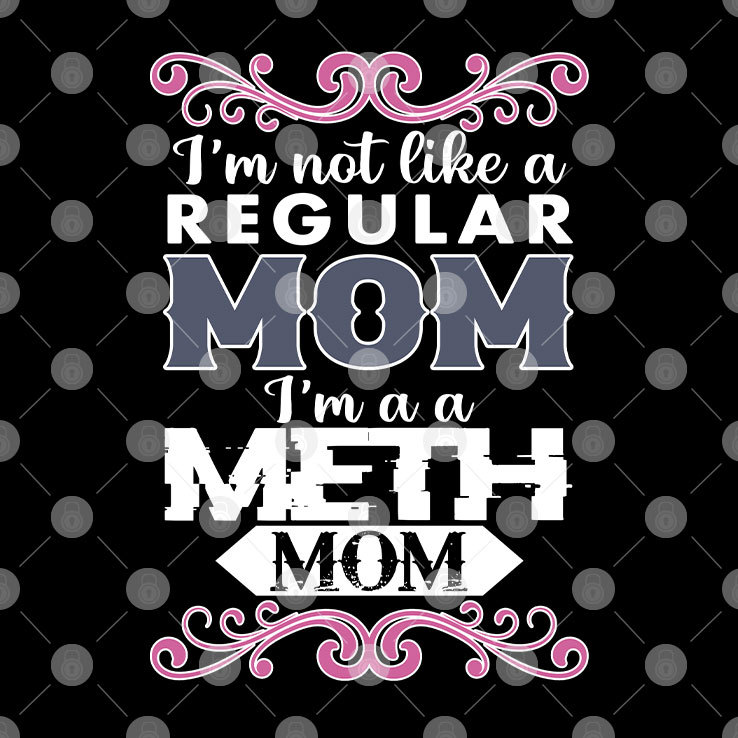 I'm Not Like A Regular Mom I'm A Meth Mom Shirt I'm Not Like A Regular Mom I'm A Meth Mom Shirt