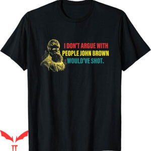 John Brown T-Shirt I Dont Argue With People Wouldve Shot