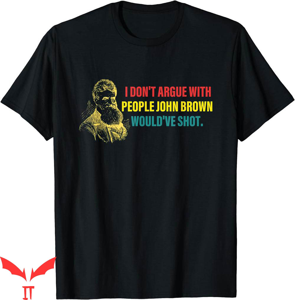 John Brown T-Shirt I Dont Argue With People Wouldve Shot John Brown T-Shirt I Dont Argue With People Wouldve Shot