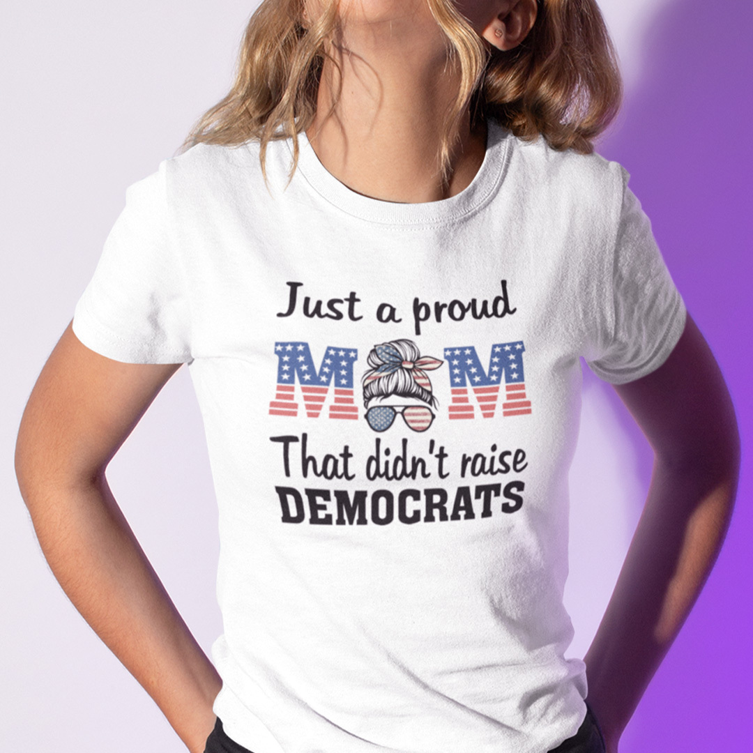 Just A Proud Mom That Didn't Raise Liberals Shirt Just A Proud Mom That Didn't Raise Liberals Shirt