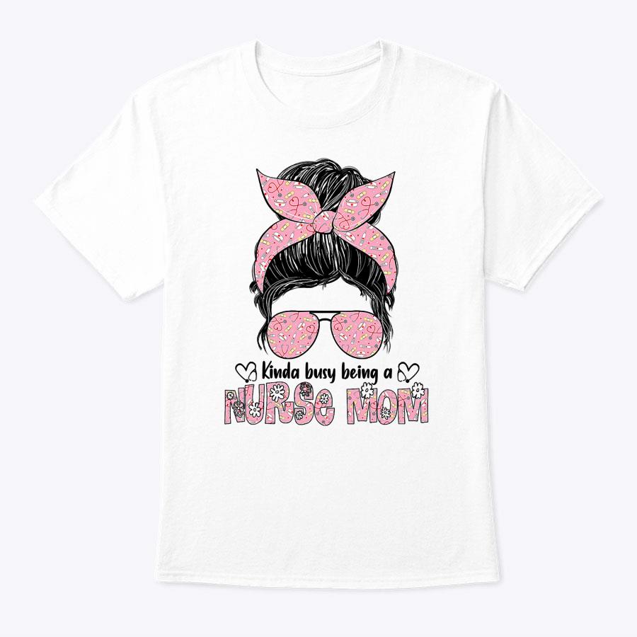 Kinda Busy Being A Nurse Mom Mother's Day Gifts Women T-Shirt Kinda Busy Being A Nurse Mom Mother's Day Gifts Women T-Shirt