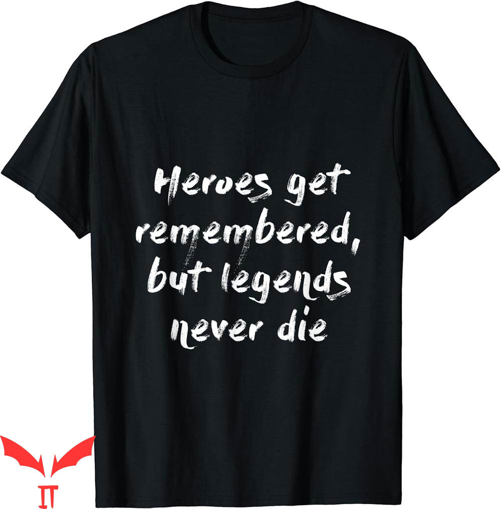Legends Never Die T-Shirt Heroes Get Remembered But Legends Never Die T-Shirt Heroes Get Remembered But