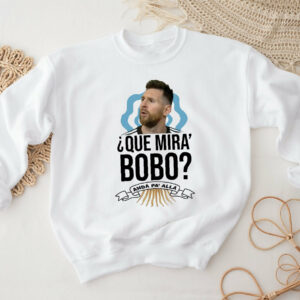 Messi Que Miras Bobo Anda Para Alla Sweatshirt Shirt
