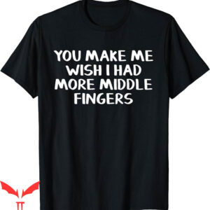 Middle Finger T-Shirt You Make Me Wish I Had More