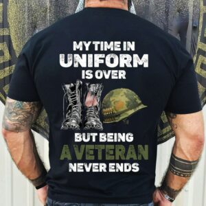 My Time In Uniform Is Over US Veteran Shirt