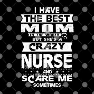 Nurse Mom Shirt I Have The Best Mom She Is A Crazy Nurse 2