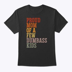 Proud Mom Of A Few Dumbass Kids Mother’s Day Mama Gift T-Shirt