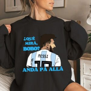 Qu� Miras Bobo Anda Para Alla Lionel Messi Unisex Shirt