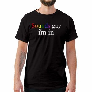 Sounds Gay I’m In T-Shirt