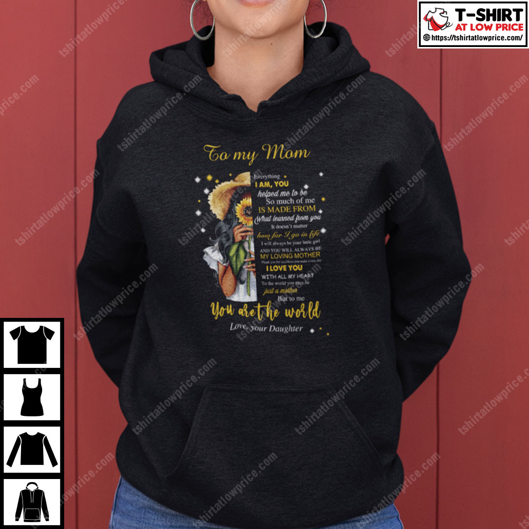 To My Mom Everything I Am You Helped Me To Be You Are The World Shirt To My Mom Everything I Am You Helped Me To Be You Are The World Shirt