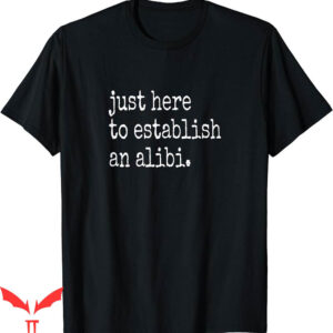True Crime T-Shirt Funny TV Just Here To Establish An Alibi
