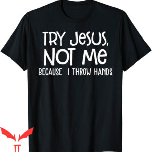 Try Jesus Not Me T-Shirt Because I Throw Hands Funny