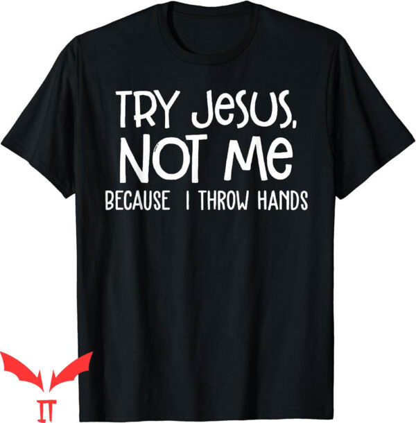 Try Jesus Not Me T-Shirt Because I Throw Hands Funny