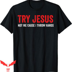 Try Jesus Not Me T-Shirt Cause I Throw Hands Funny MMA Fight