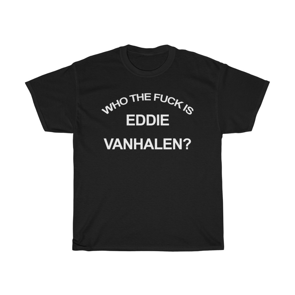 Van Halen - Who The Fuck Is Eddie VanHalen Shirt Van Halen - Who The Fuck Is Eddie VanHalen Shirt