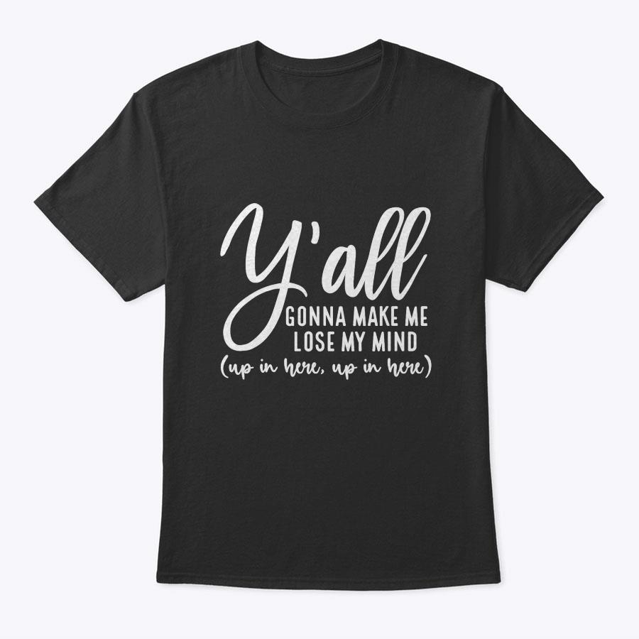 Y'all Gonna Make Me Lose My Mind Funny Mom Mother's Day T-Shirt Y'all Gonna Make Me Lose My Mind Funny Mom Mother's Day T-Shirt