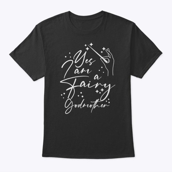 Yes I Am A Fairy Godmother Magic Godmom Mother’s Day Lover T-Shirt