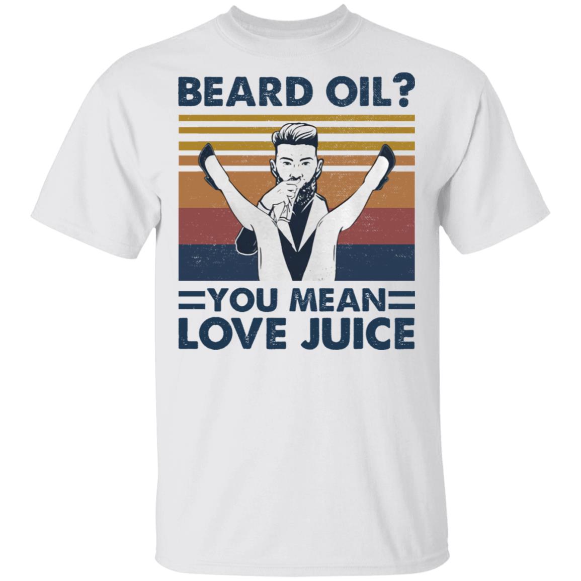 Beard oil you mean love Juice shirt Beard oil you mean love Juice shirt