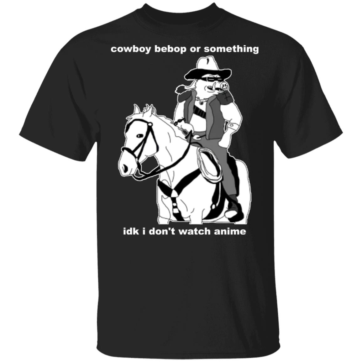 Cowboy Bebop or something idk I don't watch anime shirt Cowboy Bebop or something idk I don't watch anime shirt