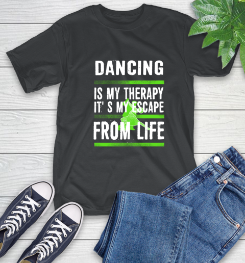 Dancing Is My Therapy It's My Escape From Life T-Shirt Dancing Is My Therapy It's My Escape From Life T-Shirt