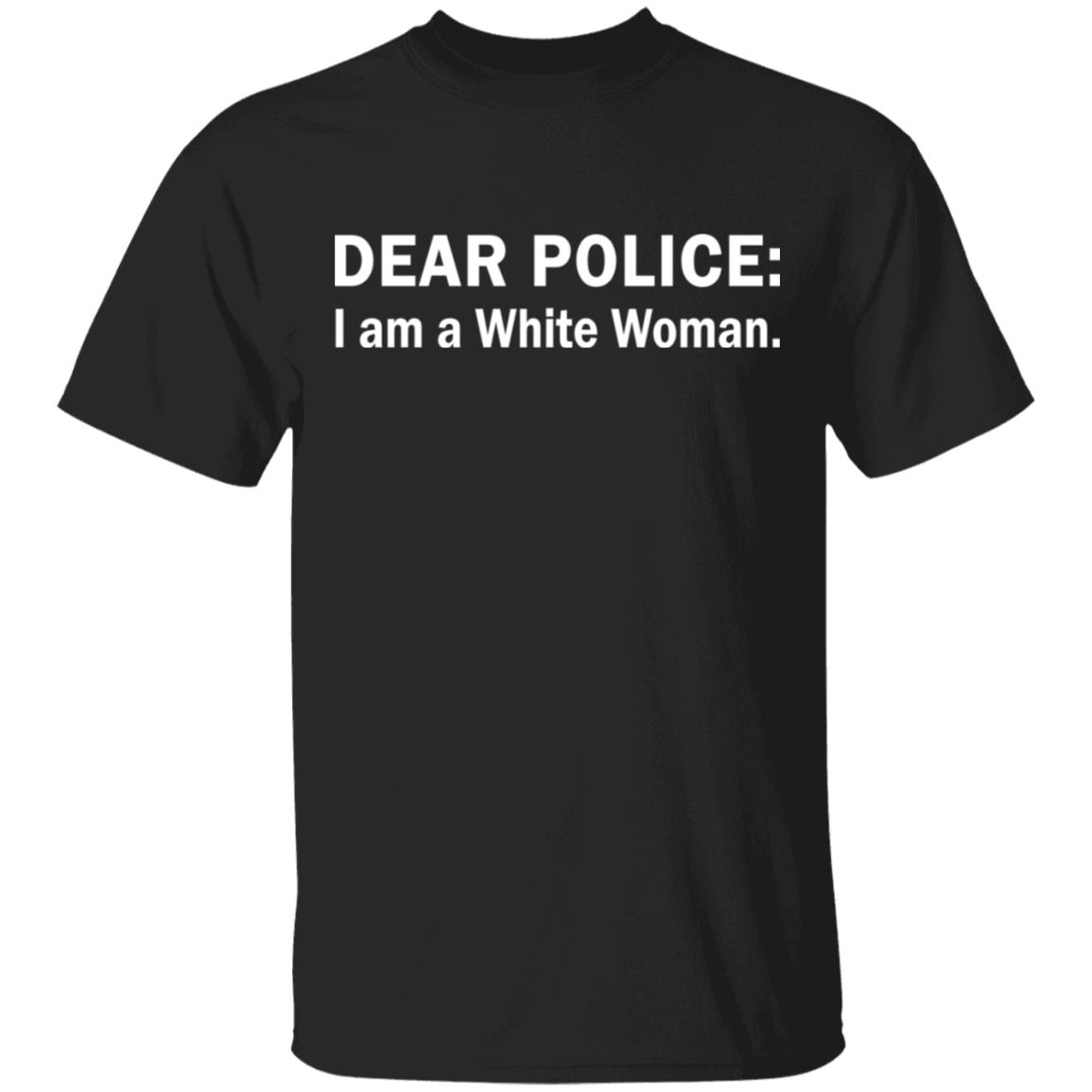 Dear Police I am a White Woman shirt Dear Police I am a White Woman shirt