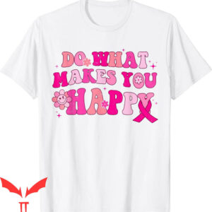 Do What Makes You Happy T-Shirt Breast Cancer Awareness