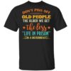 Don’t piss off old people the older we get the less life in prison is a deterrent shirt
