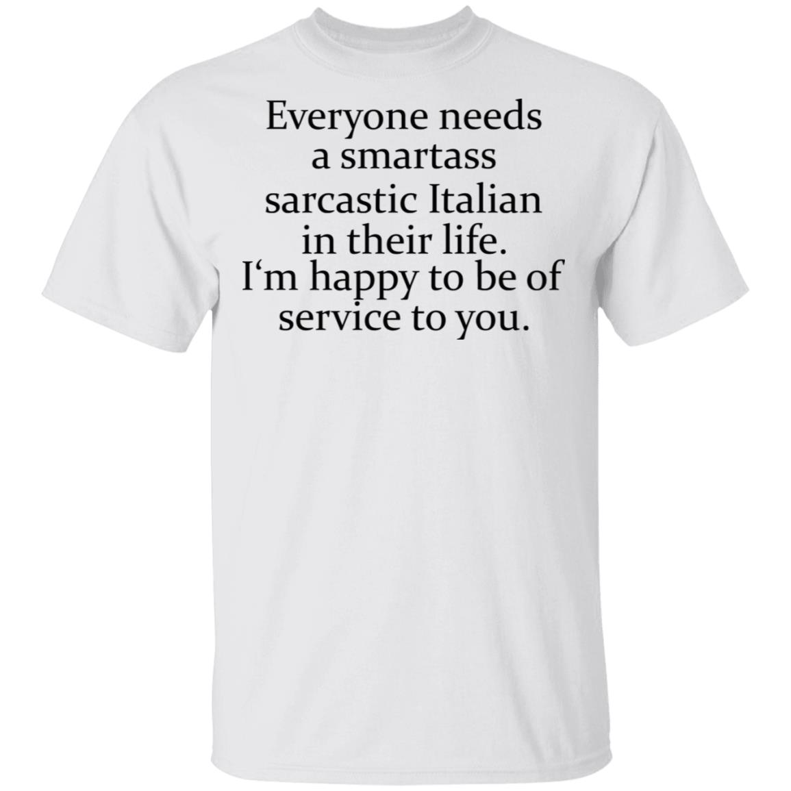Everyone needs a smartass sarcastic Italian in their life shirt Everyone needs a smartass sarcastic Italian in their life shirt