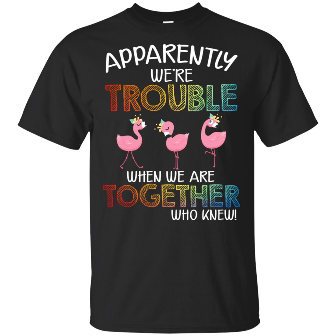 Flamingo apparently were trouble when we are together who knew shirt Flamingo apparently were trouble when we are together who knew shirt