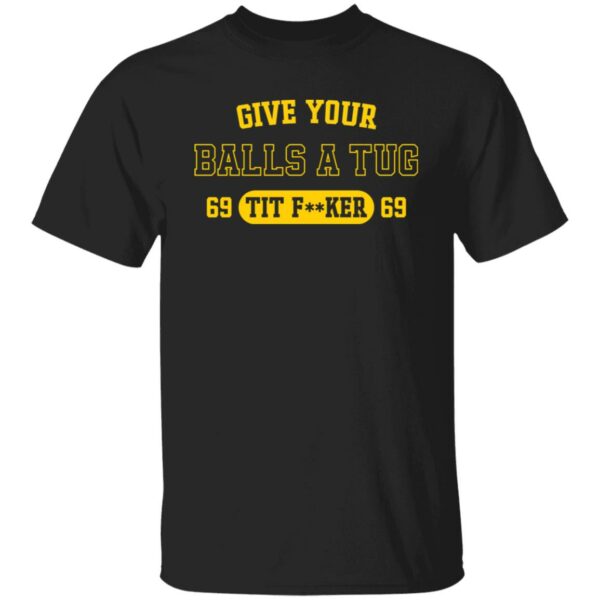 Give your balls a tug 69 tit fker 69 shirt