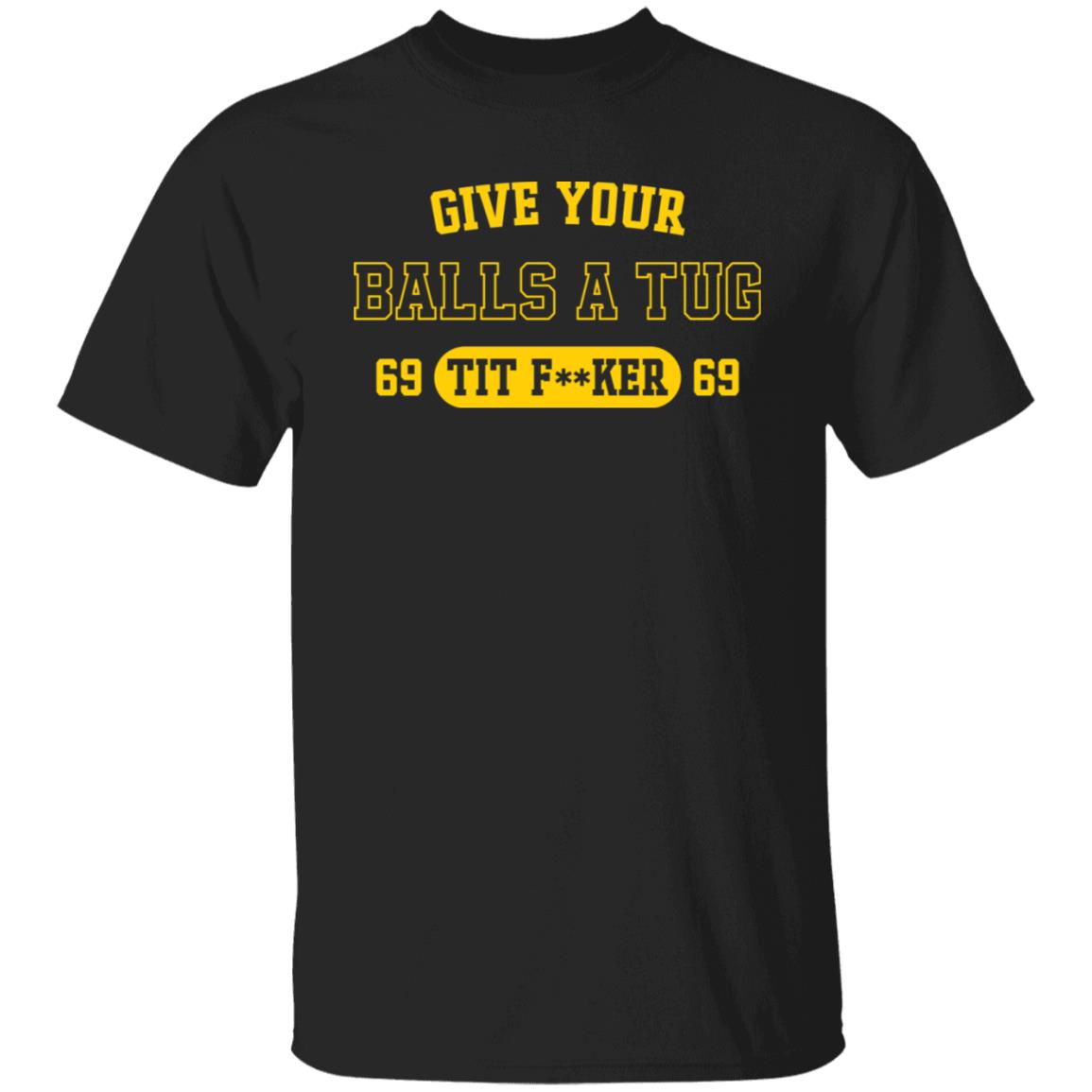 Give your balls a tug 69 tit fker 69 shirt Give your balls a tug 69 tit fker 69 shirt