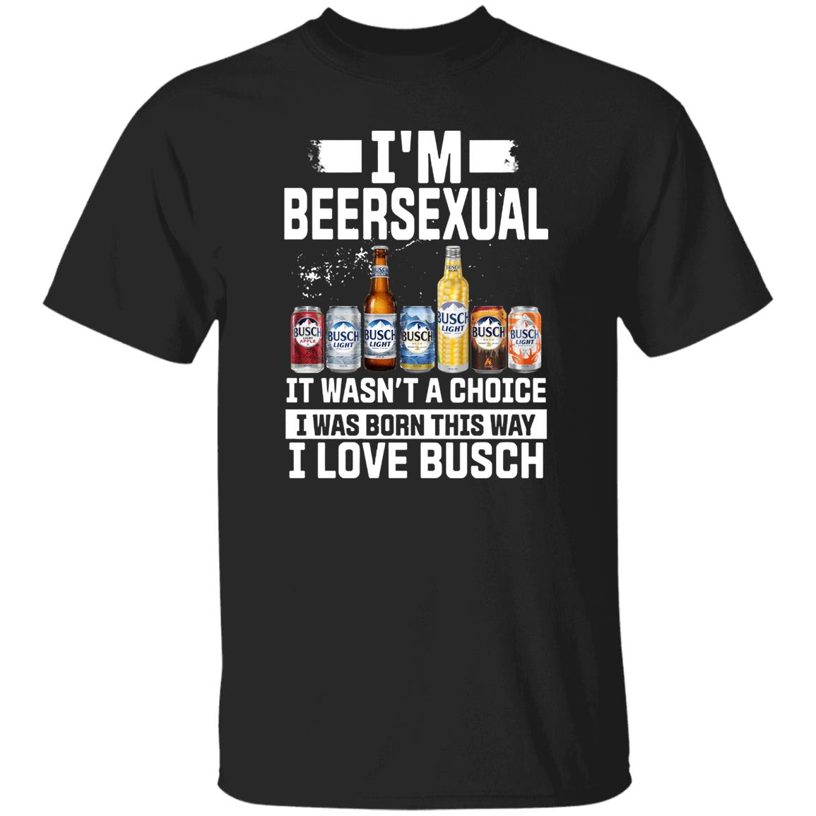 I’m Beersexual It’s Wasn’t A Choice I Was Born This Way I Love Busch Shirt I’m Beersexual It’s Wasn’t A Choice I Was Born This Way I Love Busch Shirt
