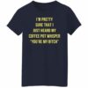 I’m pretty sure that i just heard my coffee pot whisper shirt