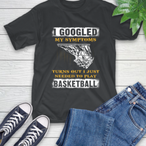 I Googled My Symptoms Turns Out I Needed To Play Basketball T-Shirt