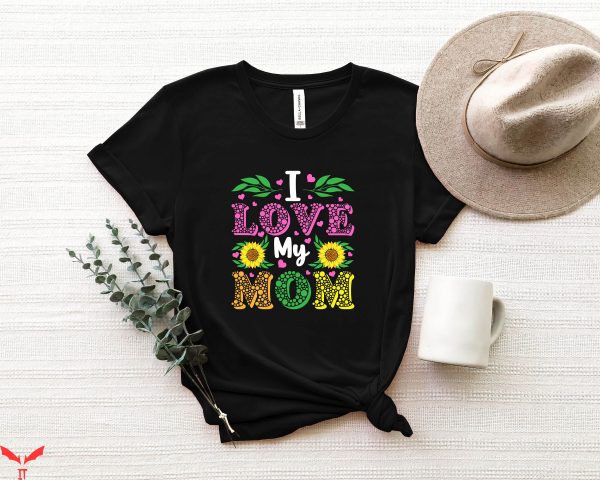 I Love My Mom T-Shirt Cute Floral Mum Mothers Day Mama