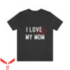 I Love My Mom T-Shirt Funny Mothers Day Mommy Mama