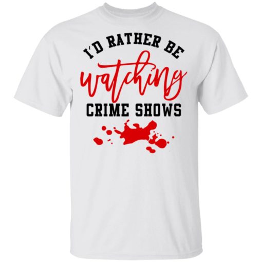 I'd rather be watching crime shows shirt I'd rather be watching crime shows shirt