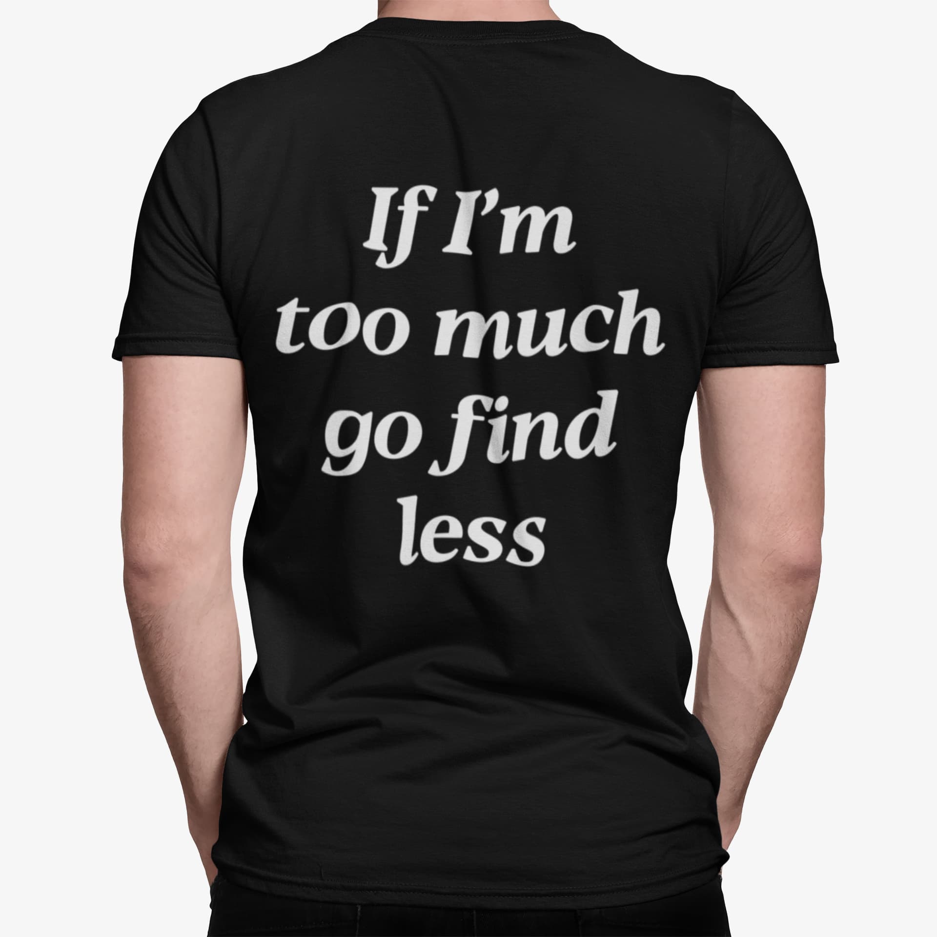 If I'm Too Much Go Find Less Shirt If I'm Too Much Go Find Less Shirt