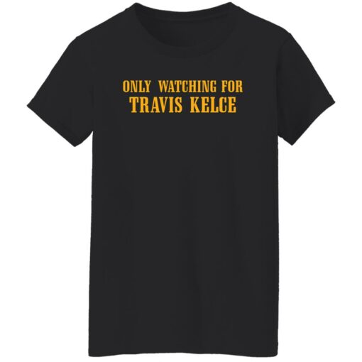 Only watching for Travis Kelce shirt Only watching for Travis Kelce shirt